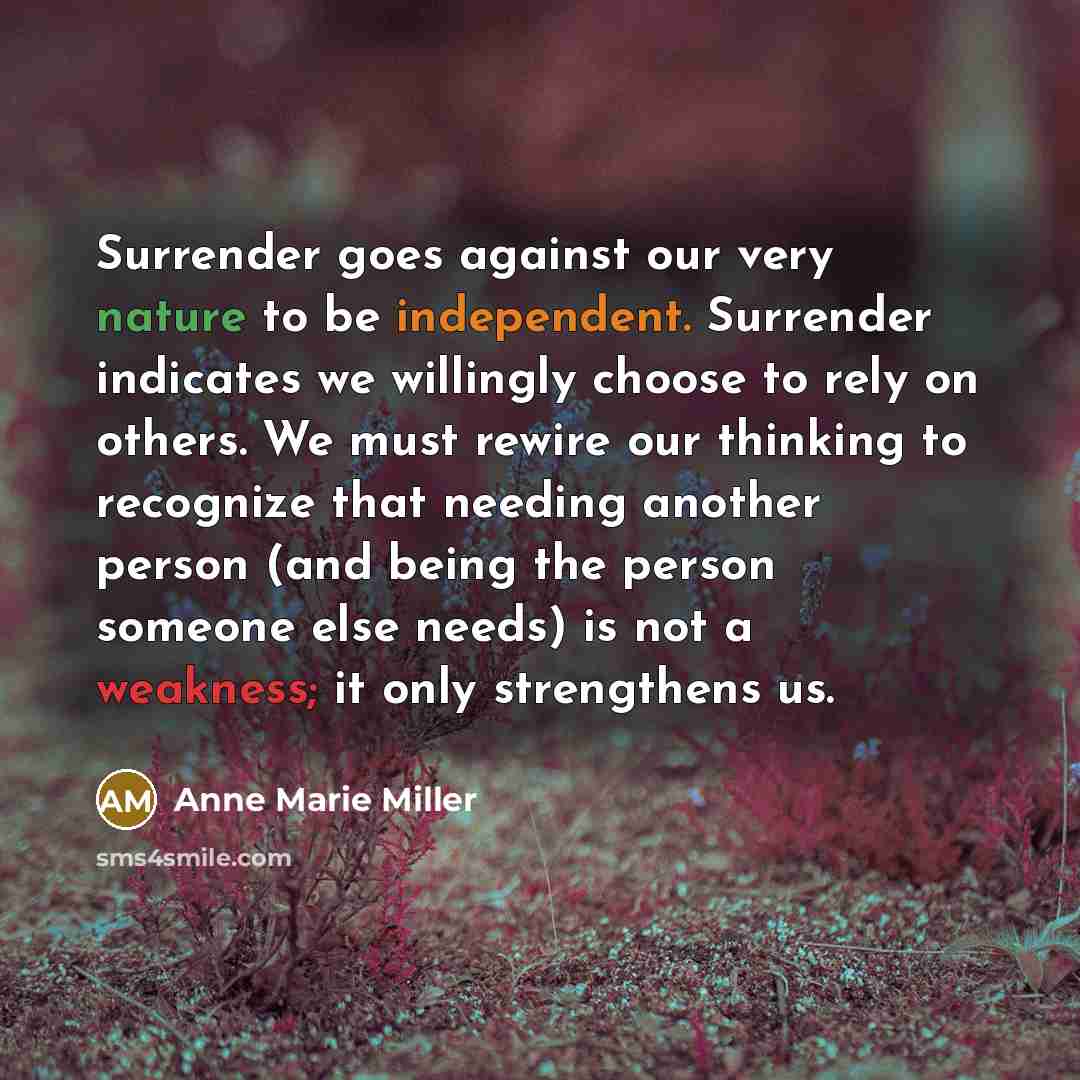 “Surrender goes against our very nature to be independent. Surrender…” quote by Anne Marie Miller