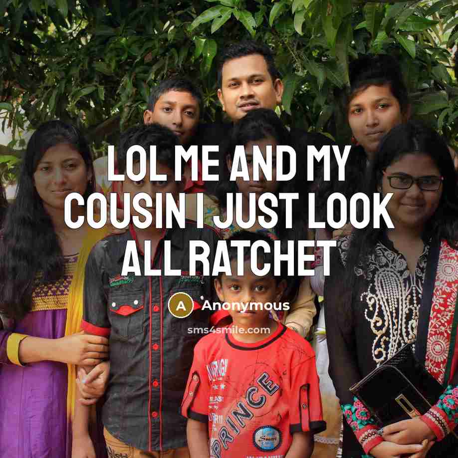 “Lol me and my cousin I just look all ratchet” quote by Anonymous