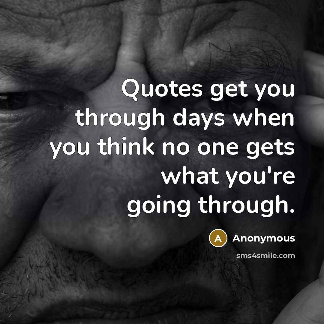 “Quotes get you through days when you think no one gets what you're going through.” quote by Anonymous