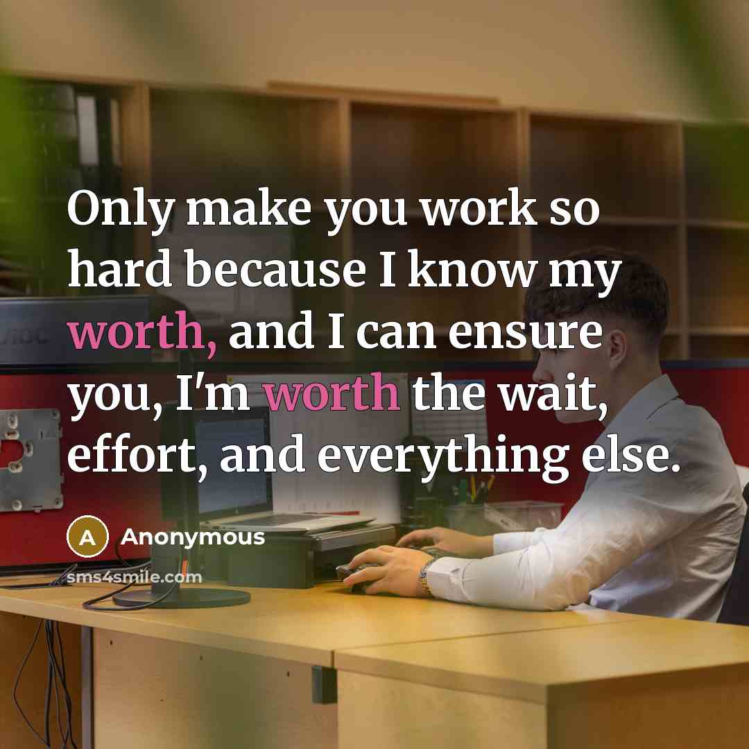“Only make you work so hard because I know my worth, and I can ensure you, I'm worth the wait, effort, and everything else.” quote by Anonymous