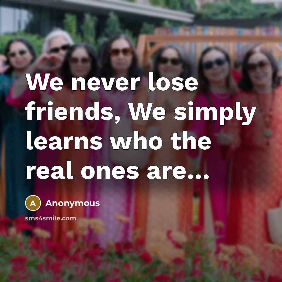 “We never lose friends, We simply learns who the real…” quote by Anonymous