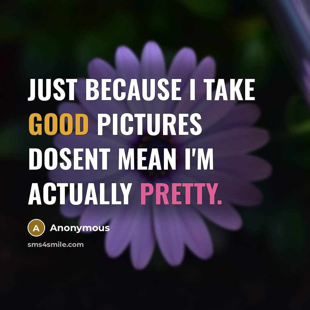 “Just because I take good pictures dosent mean I'm actually pretty.” quote by Anonymous