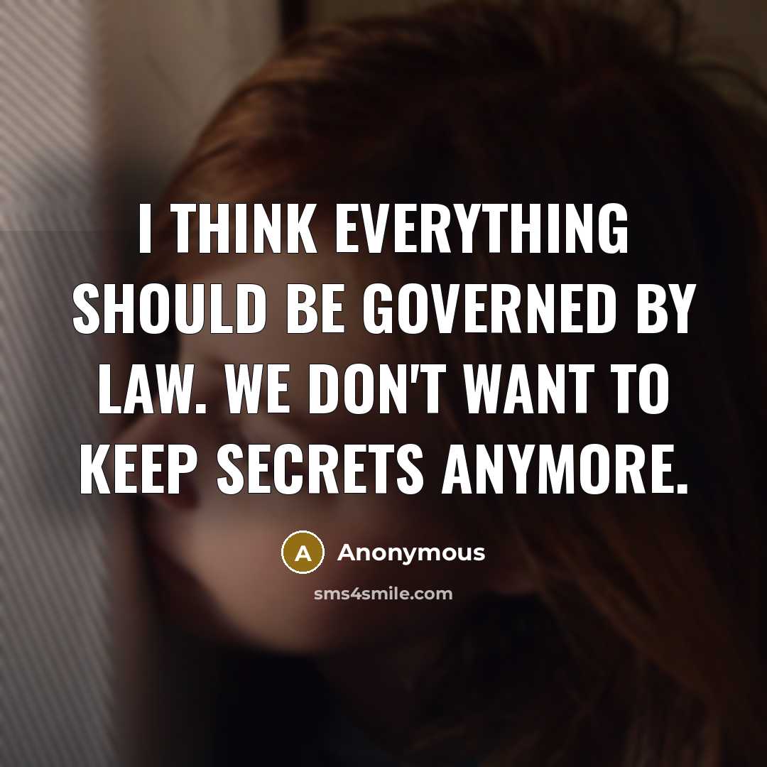 “I think everything should be governed by law. We don't want to keep secrets anymore.” quote by Anonymous