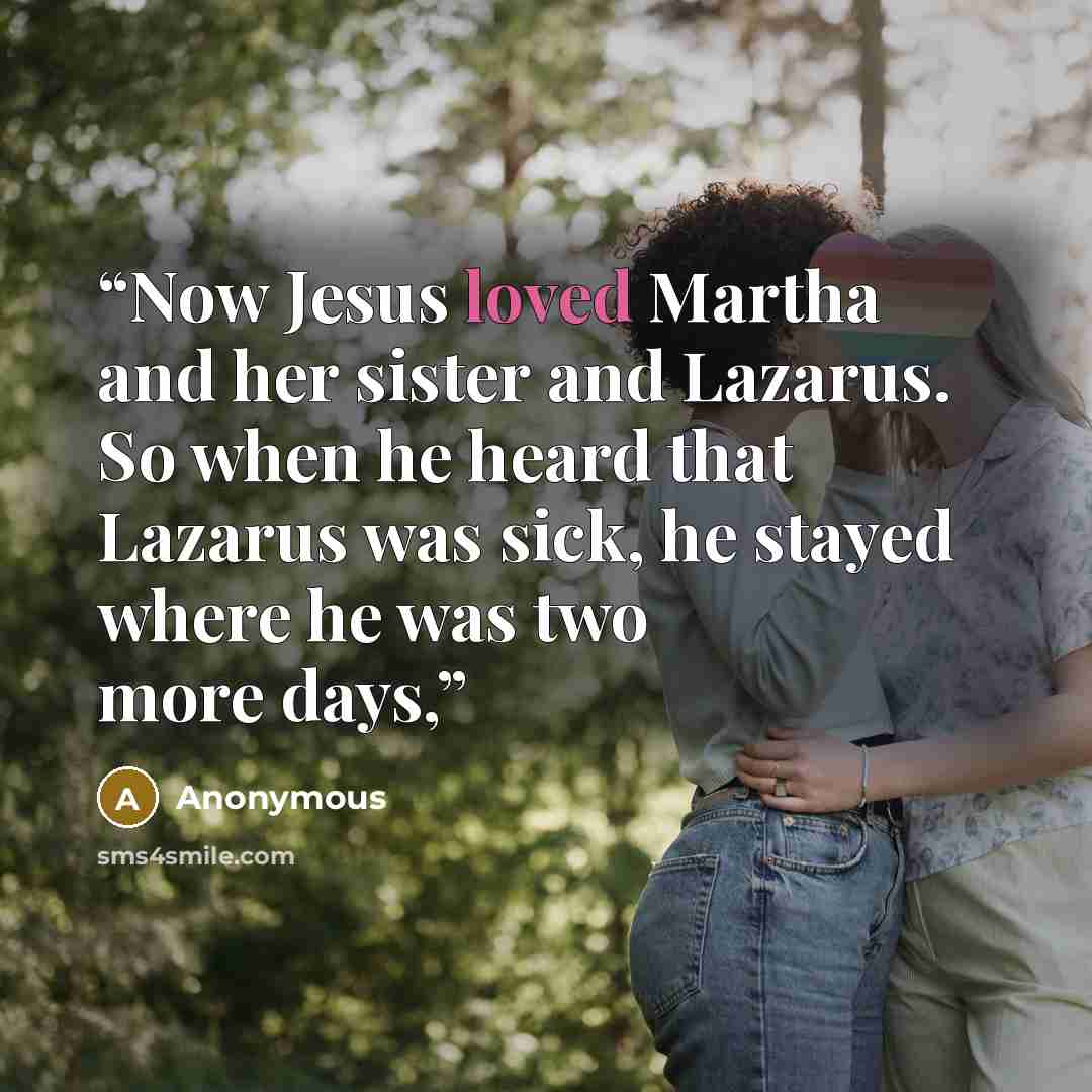 “Now Jesus loved Martha and her sister and Lazarus. So when he heard that Lazarus was sick, he stayed where he was two more days,” quote by Anonymous