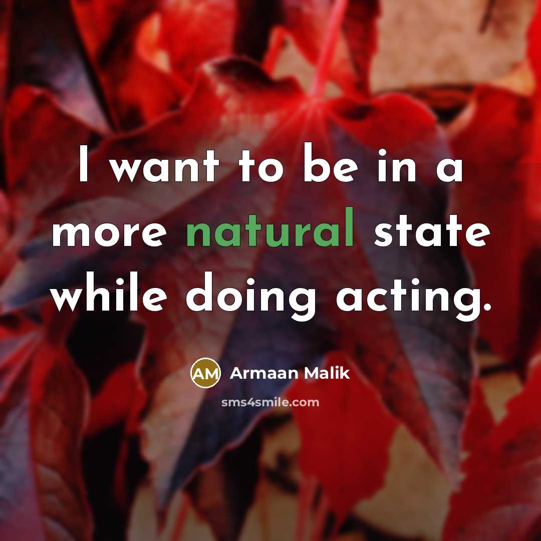 “I want to be in a more natural state while…” quote by Armaan Malik