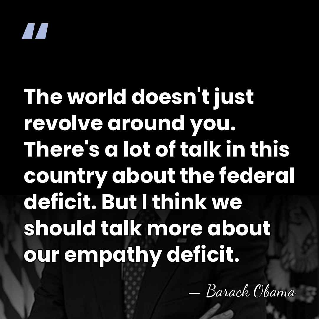 The world doesn't just revolve around you. There's a lot of talk&hellip; - Barack Obama