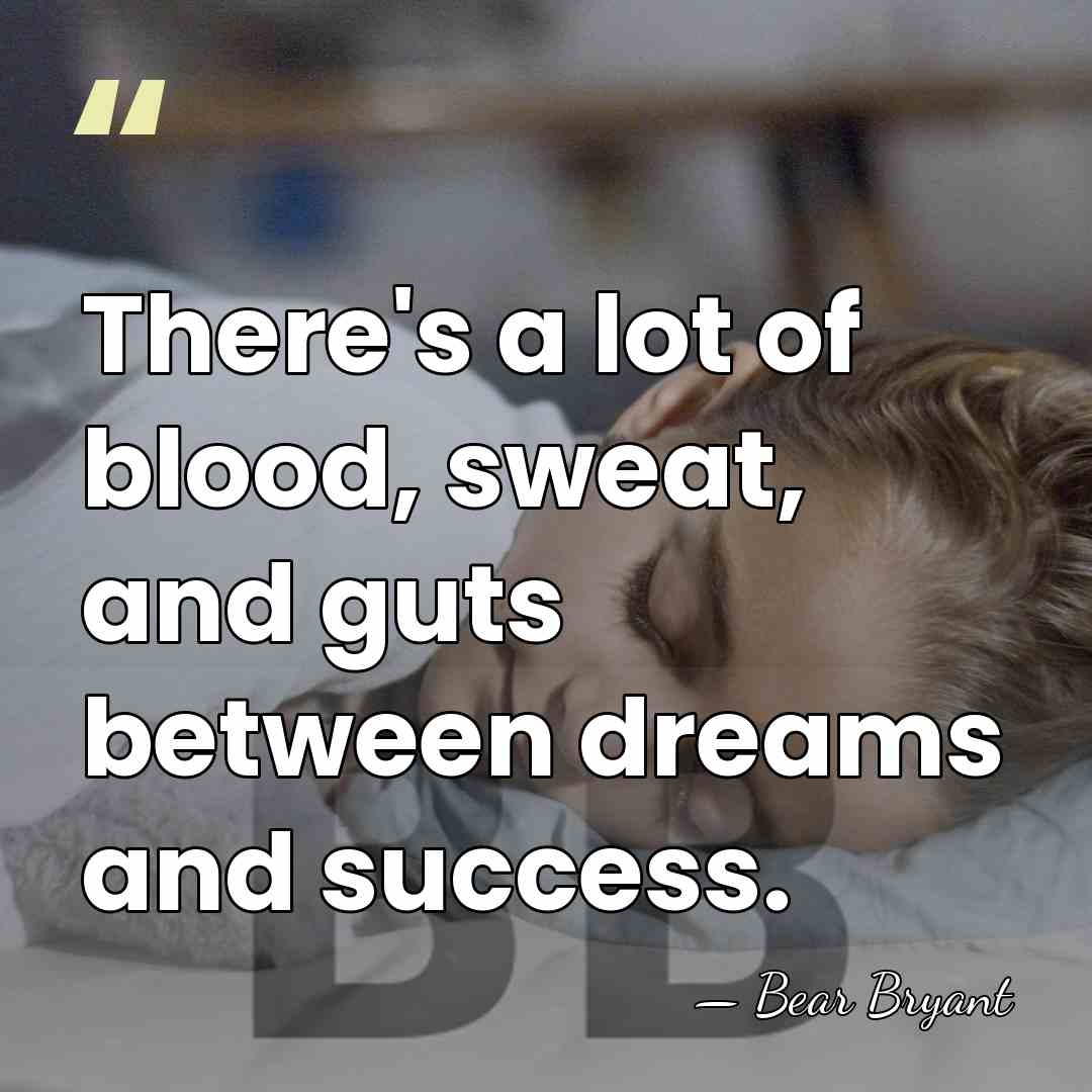 There's a lot of blood, sweat, and guts between dreams and success. - Bear Bryant