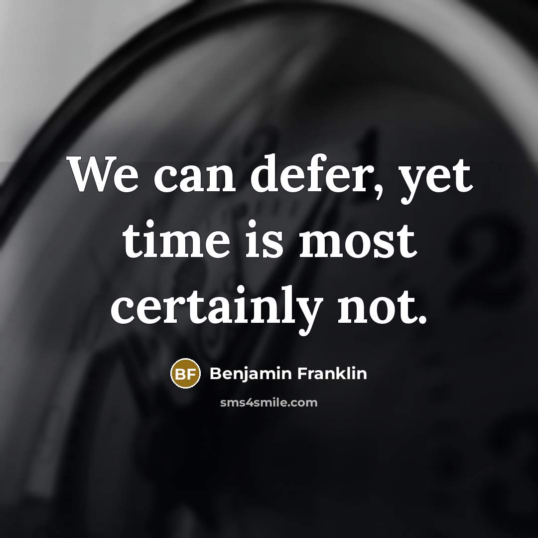 “We can defer, yet time is most certainly not.” quote by Benjamin Franklin