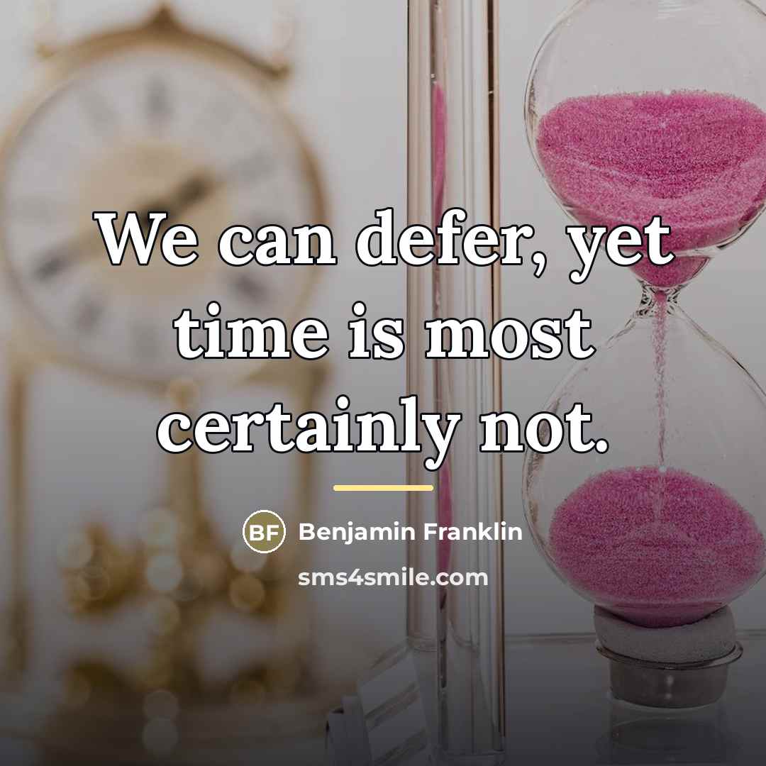 “We can defer, yet time is most certainly not.…” quote by Benjamin Franklin