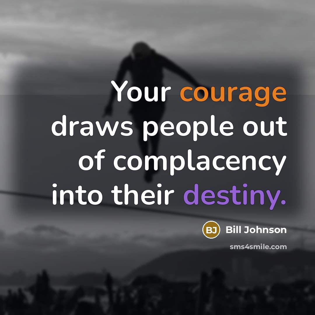 “Your courage draws people out of complacency into their destiny.…” quote by Bill Johnson