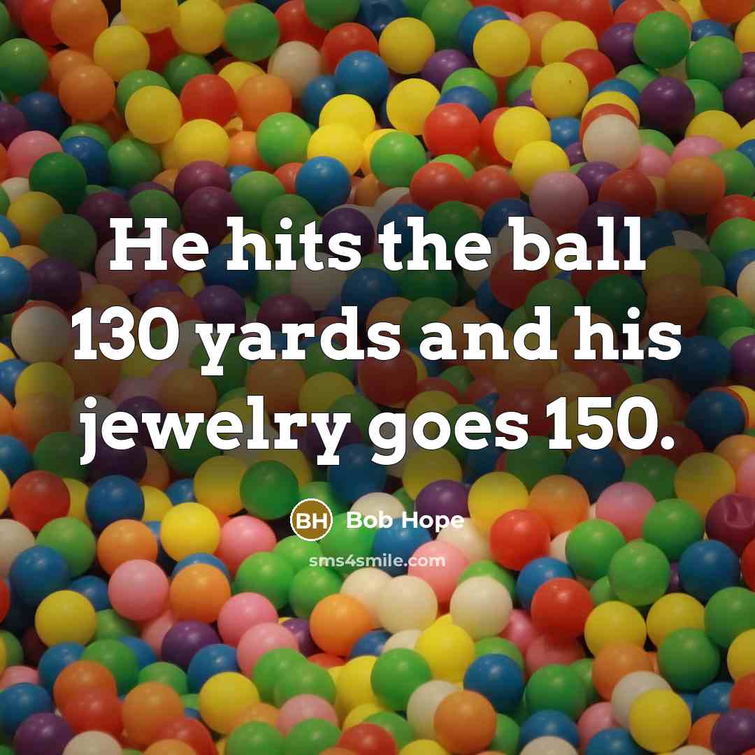 “He hits the ball 130 yards and his jewelry goes…” quote by Bob Hope