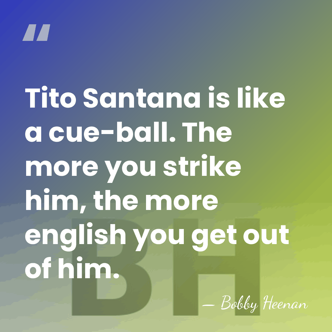 Tito Santana is like a cue-ball. The more you strike him, the&hellip; - Bobby Heenan