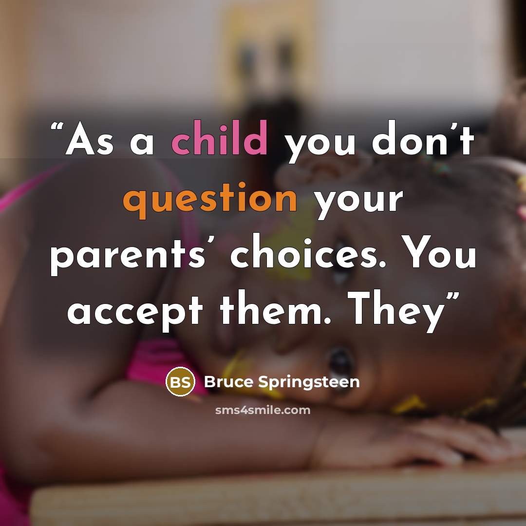“As a child you don’t question your parents’ choices. You accept them. They” quote by Bruce Springsteen