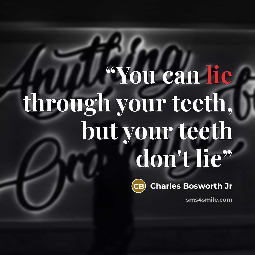 “You can lie through your teeth, but your teeth don't lie” quote by Charles Bosworth Jr