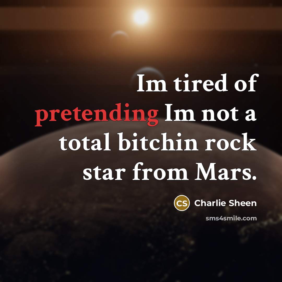 “Im tired of pretending Im not a total bitchin rock star from Mars.” quote by Charlie Sheen