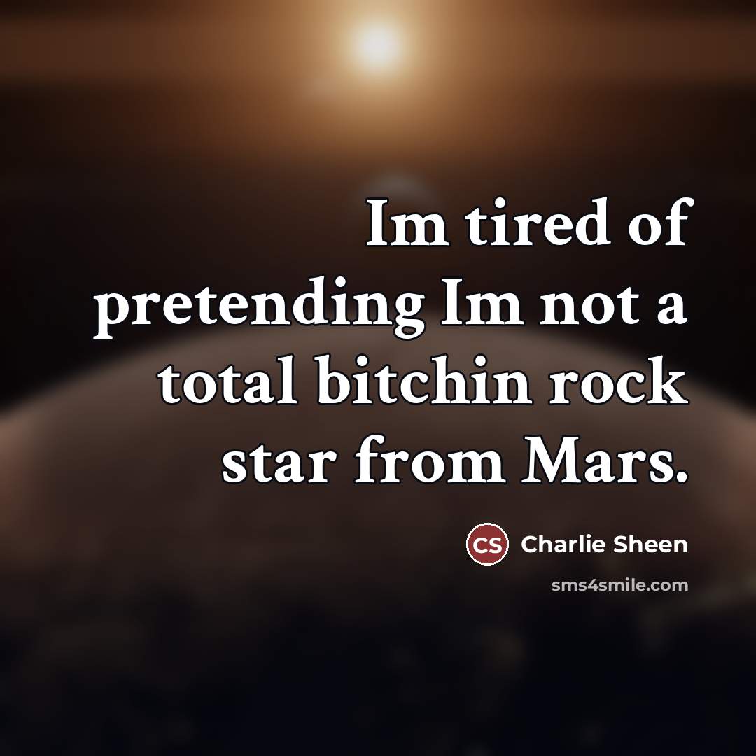 “Im tired of pretending Im not a total bitchin rock…” quote by Charlie Sheen