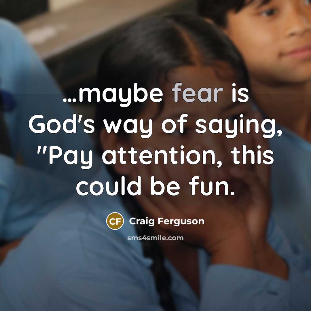 “....maybe fear is God's way of saying, "Pay attention, this…” quote by Craig Ferguson