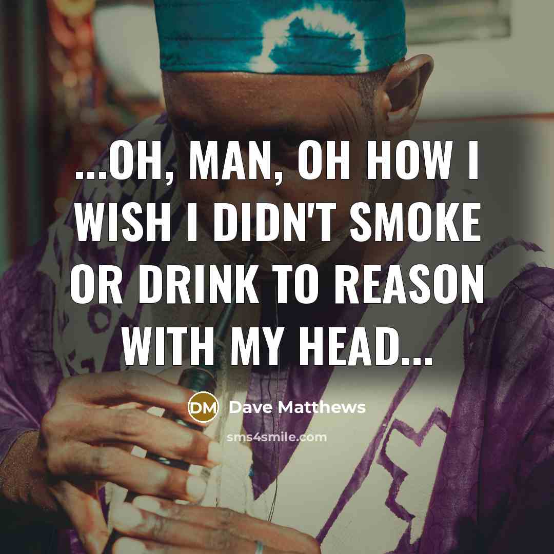 “...Oh, man, oh how I wish I didn't smoke or…” quote by Dave Matthews