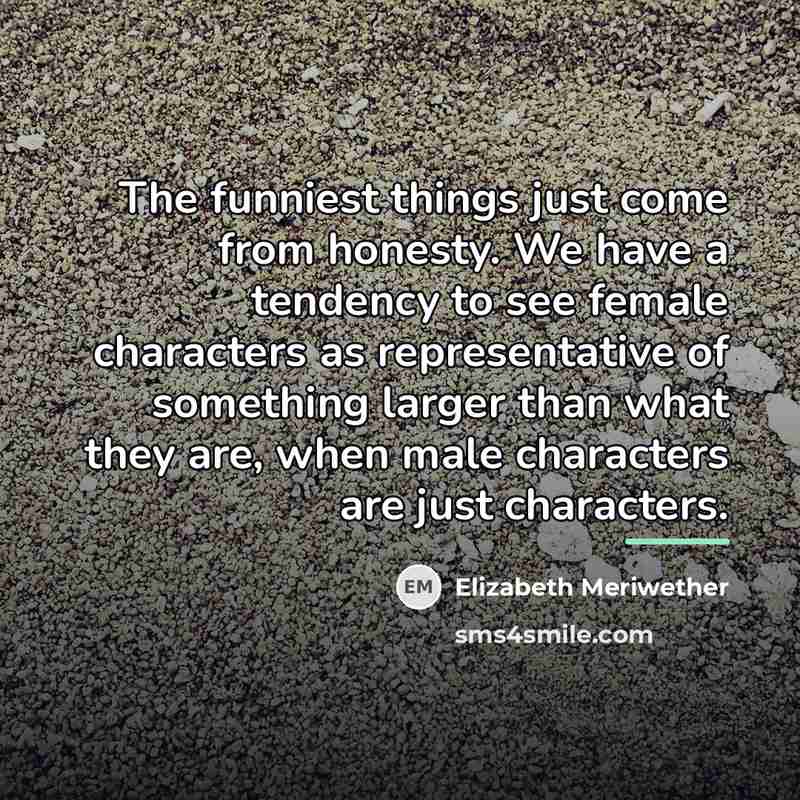 “The funniest things just come from honesty. We have a…” quote by Elizabeth Meriwether