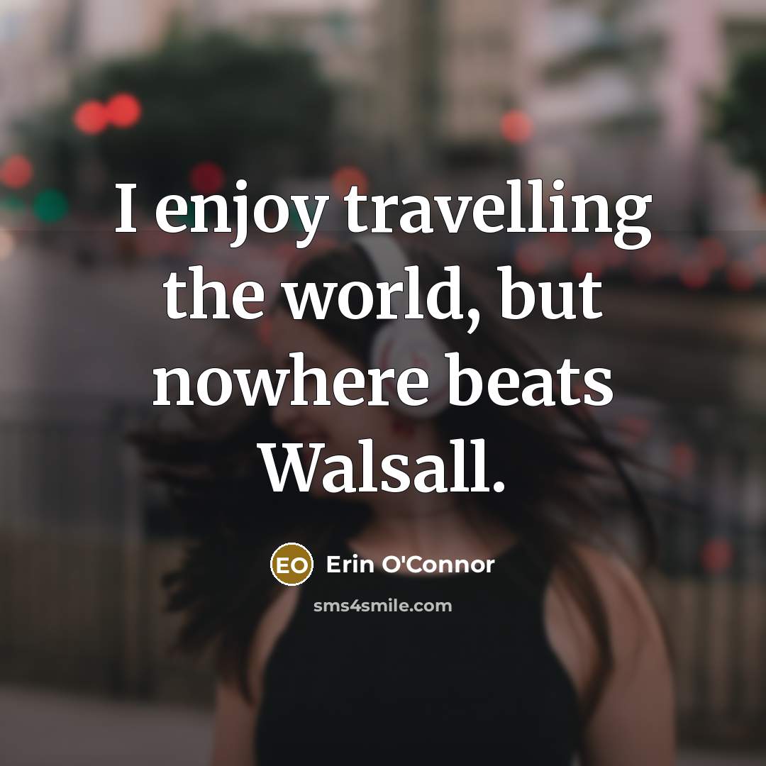 “I enjoy travelling the world, but nowhere beats Walsall.…” quote by Erin O'Connor