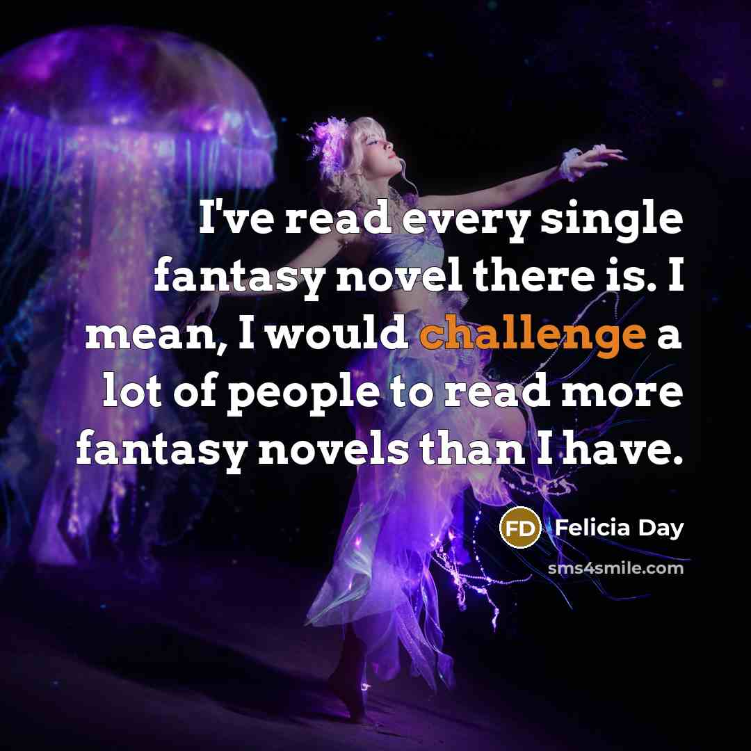 “I've read every single fantasy novel there is. I mean,…” quote by Felicia Day
