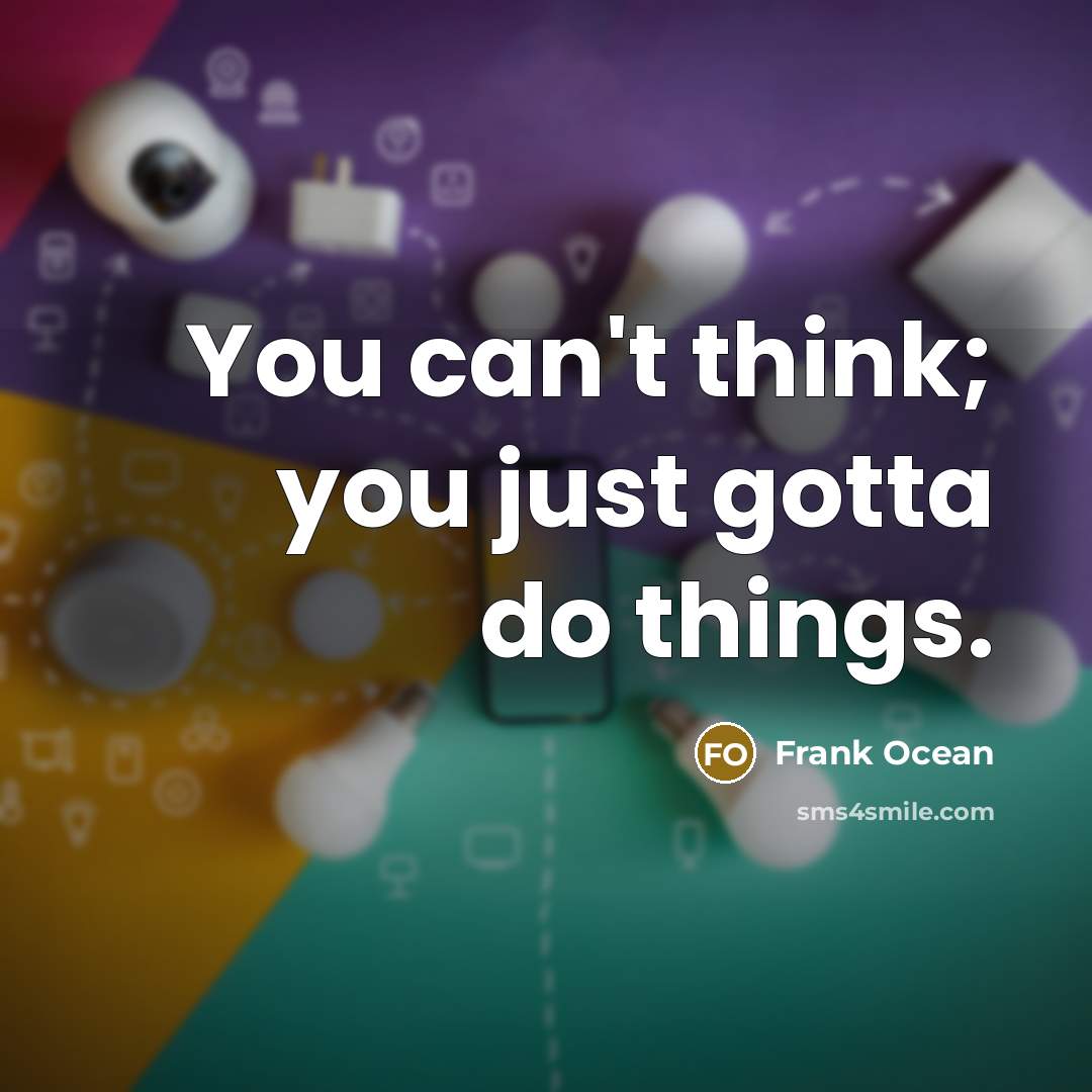 “You can't think; you just gotta do things.…” quote by Frank Ocean