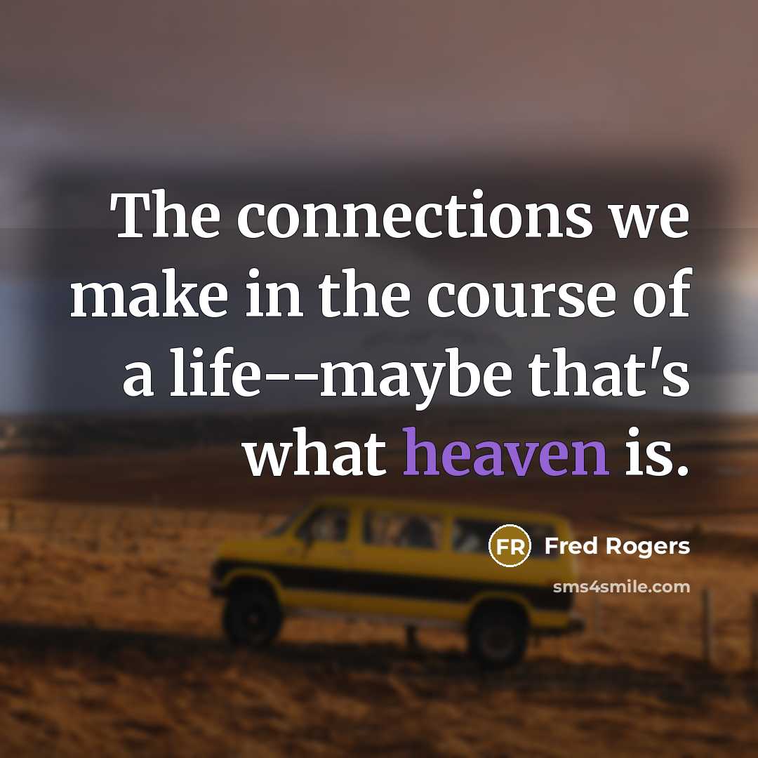 “The connections we make in the course of a life--maybe…” quote by Fred Rogers