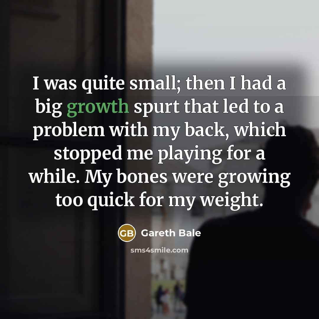 “I was quite small; then I had a big growth…” quote by Gareth Bale