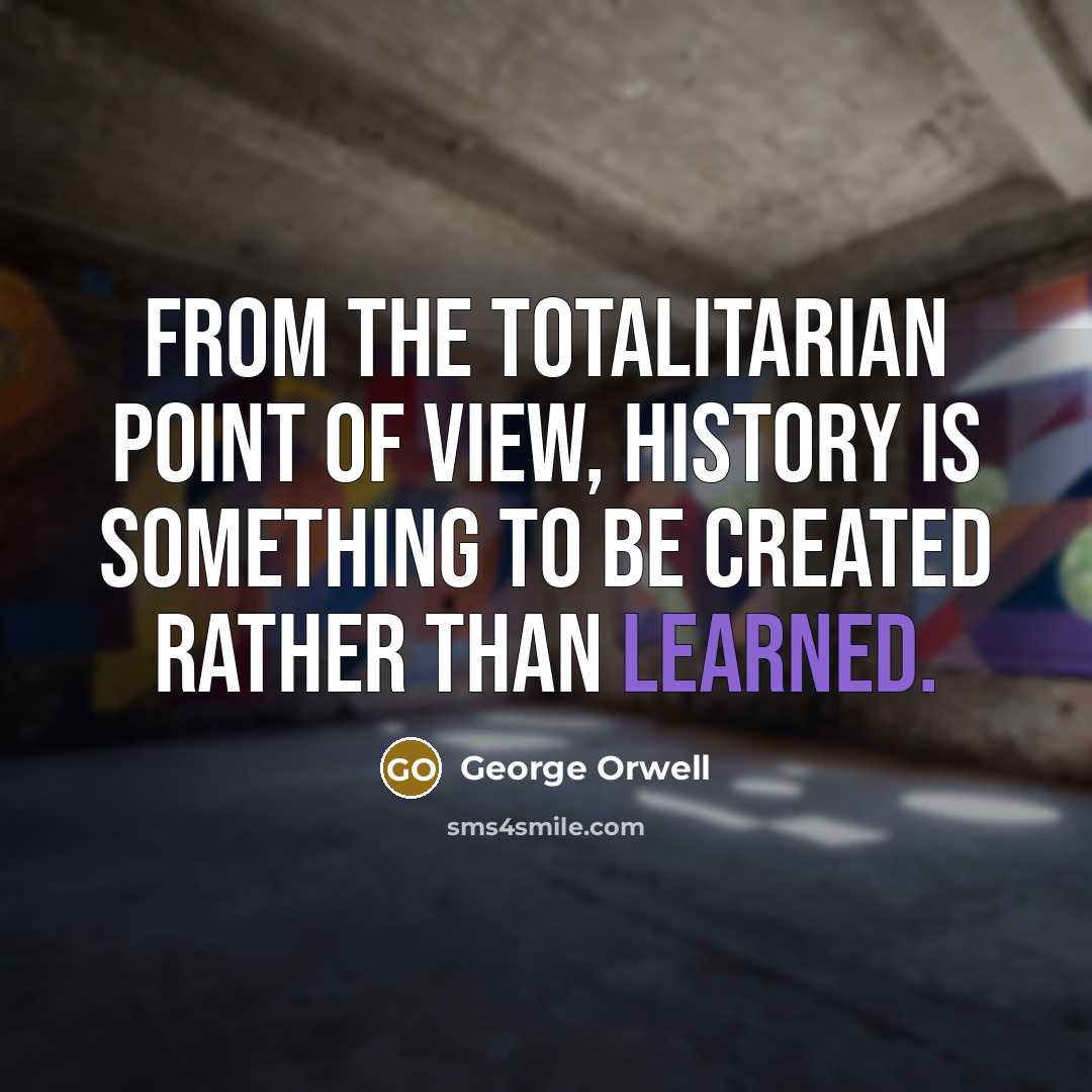 “From the totalitarian point of view, history is something to…” quote by George Orwell