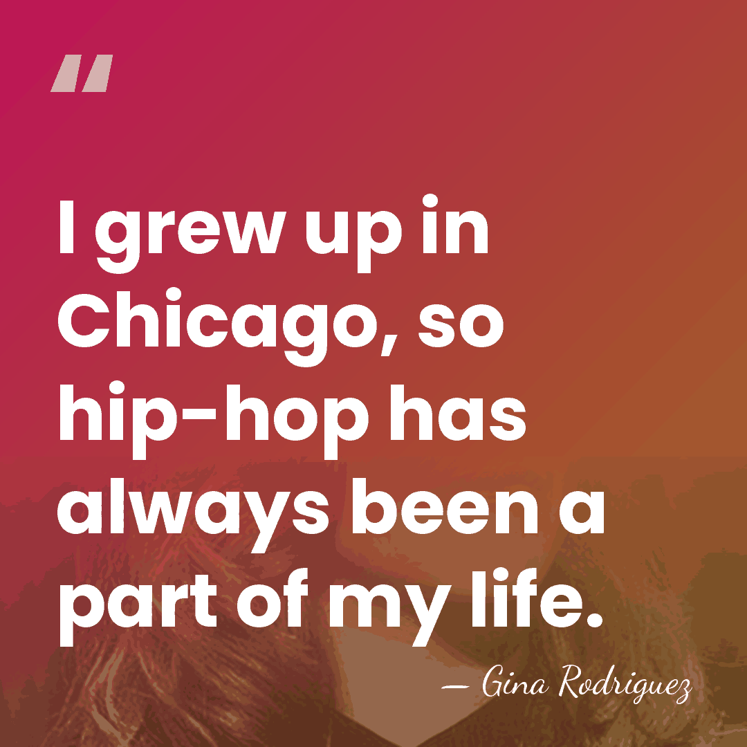 I grew up in Chicago, so hip-hop has always been a part&hellip; - Gina Rodriguez