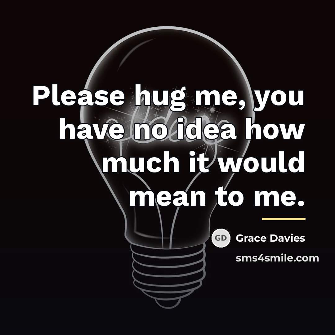 “Please hug me, you have no idea how much it…” quote by Grace Davies