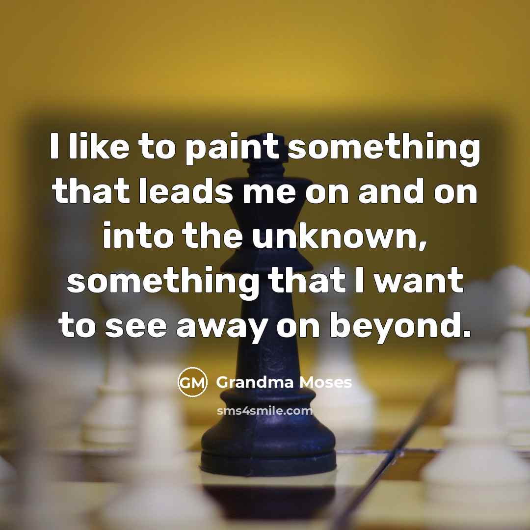 “I like to paint something that leads me on and…” quote by Grandma Moses