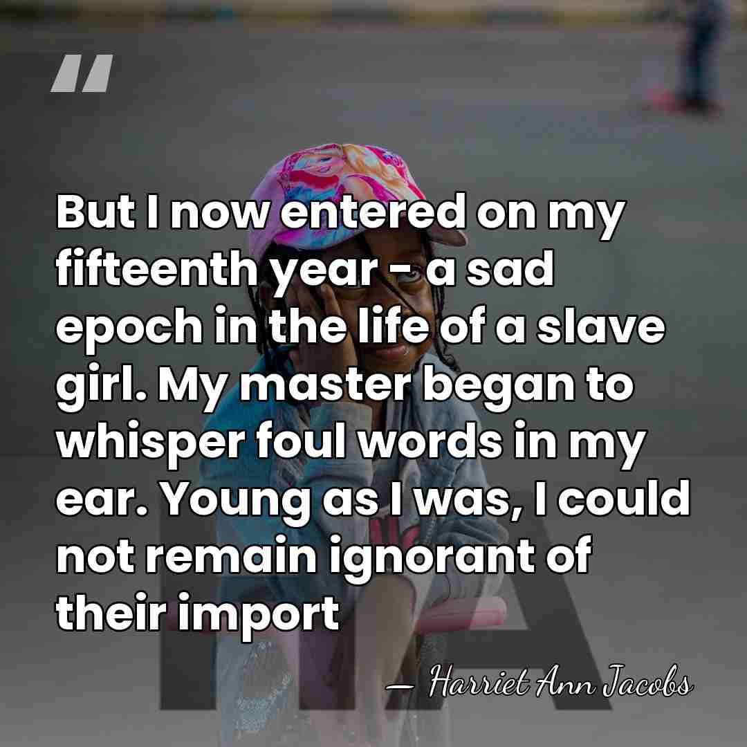 But I now entered on my fifteenth year - a sad epoch&hellip; - Harriet Ann Jacobs
