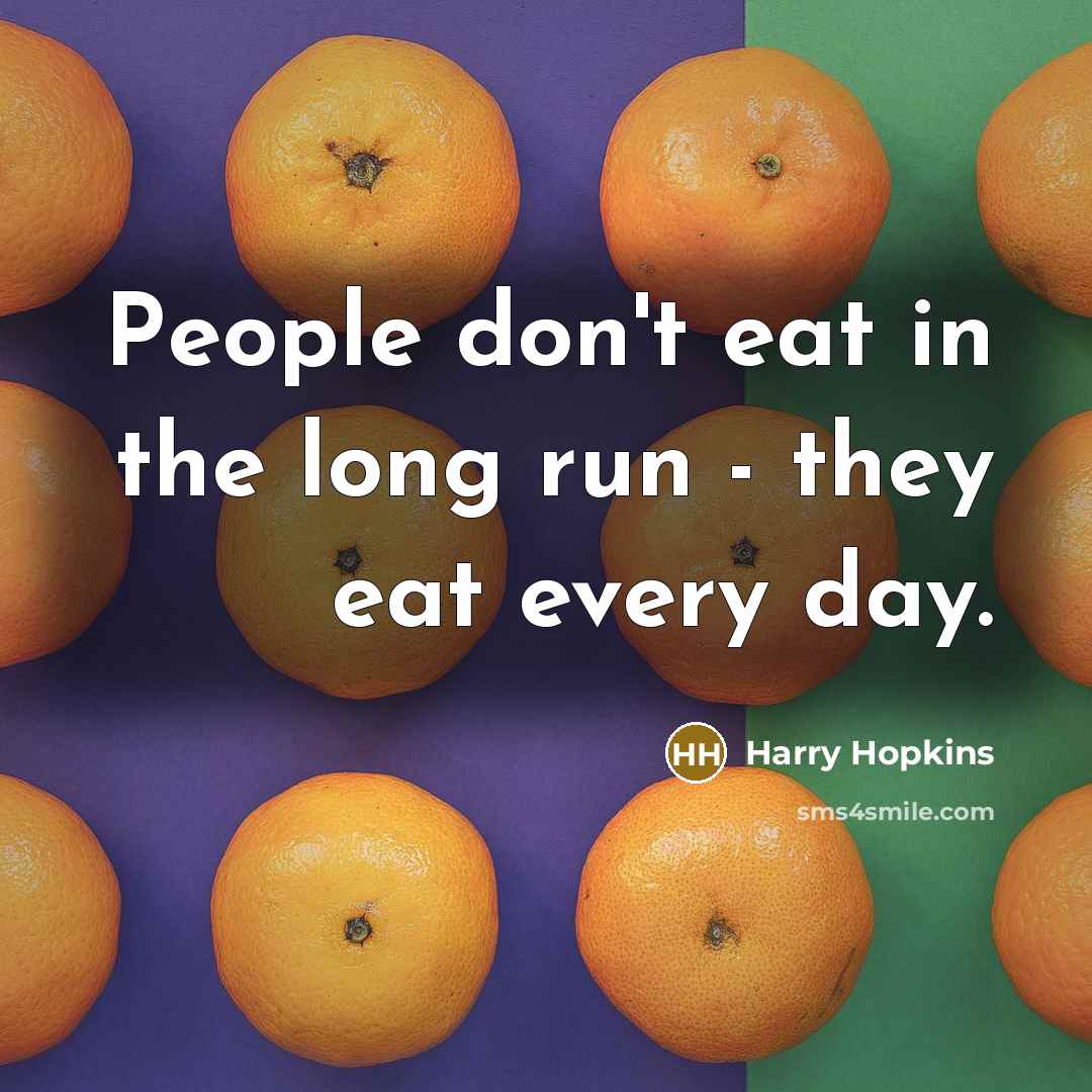 “People don't eat in the long run - they eat…” quote by Harry Hopkins