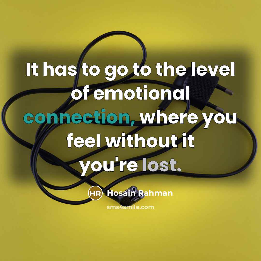 “It has to go to the level of emotional connection,…” quote by Hosain Rahman