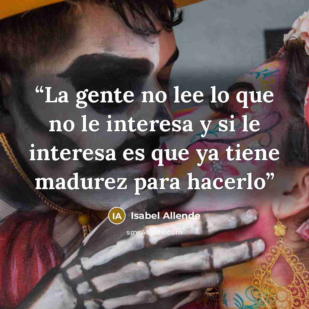 “La gente no lee lo que no le interesa y si le interesa es que ya tiene madurez para hacerlo” quote by Isabel Allende