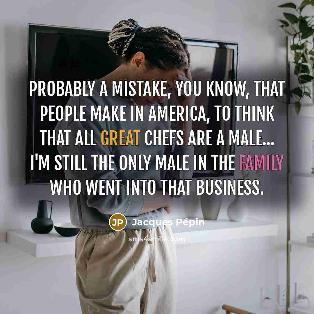 “Probably a mistake, you know, that people make in America,…” quote by Jacques Pepin