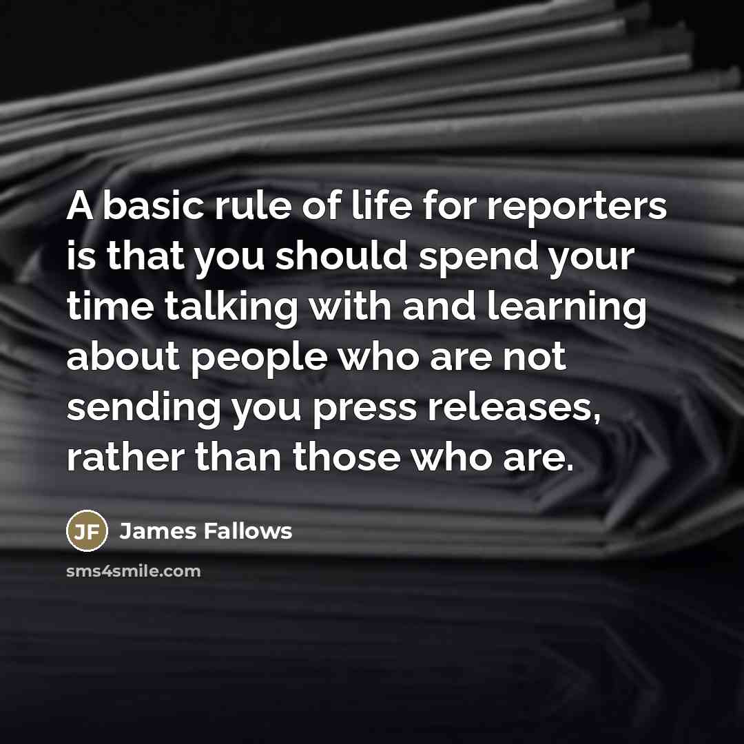 “A basic rule of life for reporters is that you…” quote by James Fallows