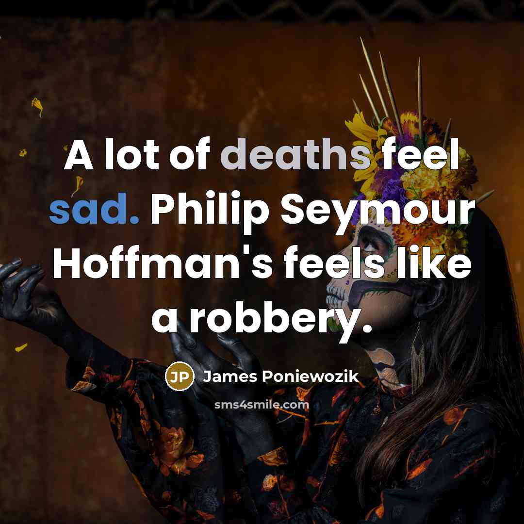 “A lot of deaths feel sad. Philip Seymour Hoffman's feels…” quote by James Poniewozik