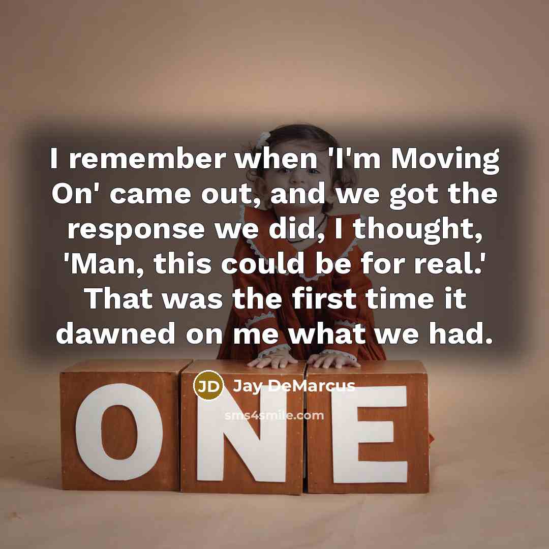 “I remember when 'I'm Moving On' came out, and we got the response we did, I thought, 'Man, this could be for real.' That was the first time it dawned on me what we had.” quote by Jay DeMarcus