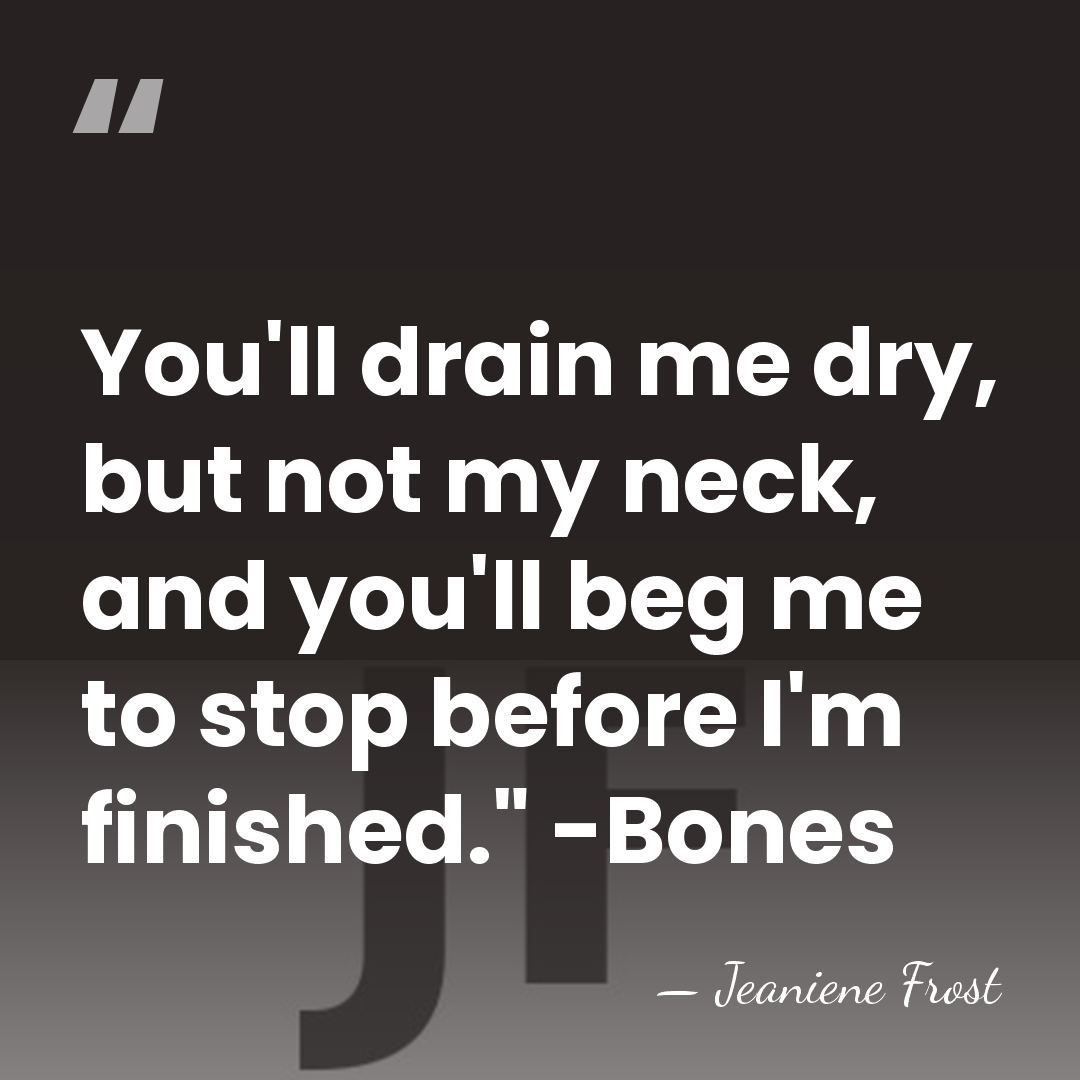 You'll drain me dry, but not my neck, and you'll beg me&hellip; - Jeaniene Frost