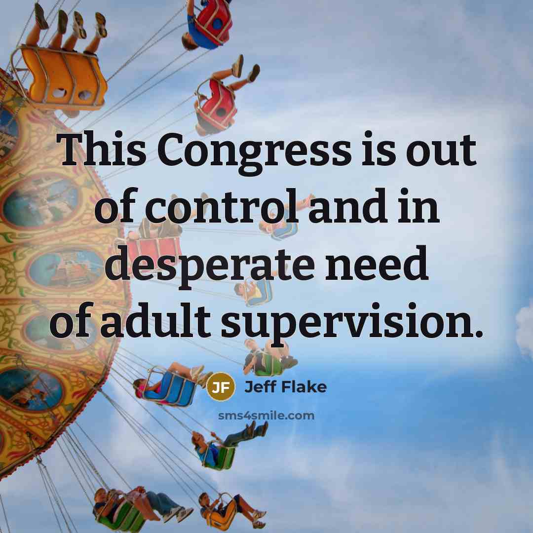 “This Congress is out of control and in desperate need…” quote by Jeff Flake