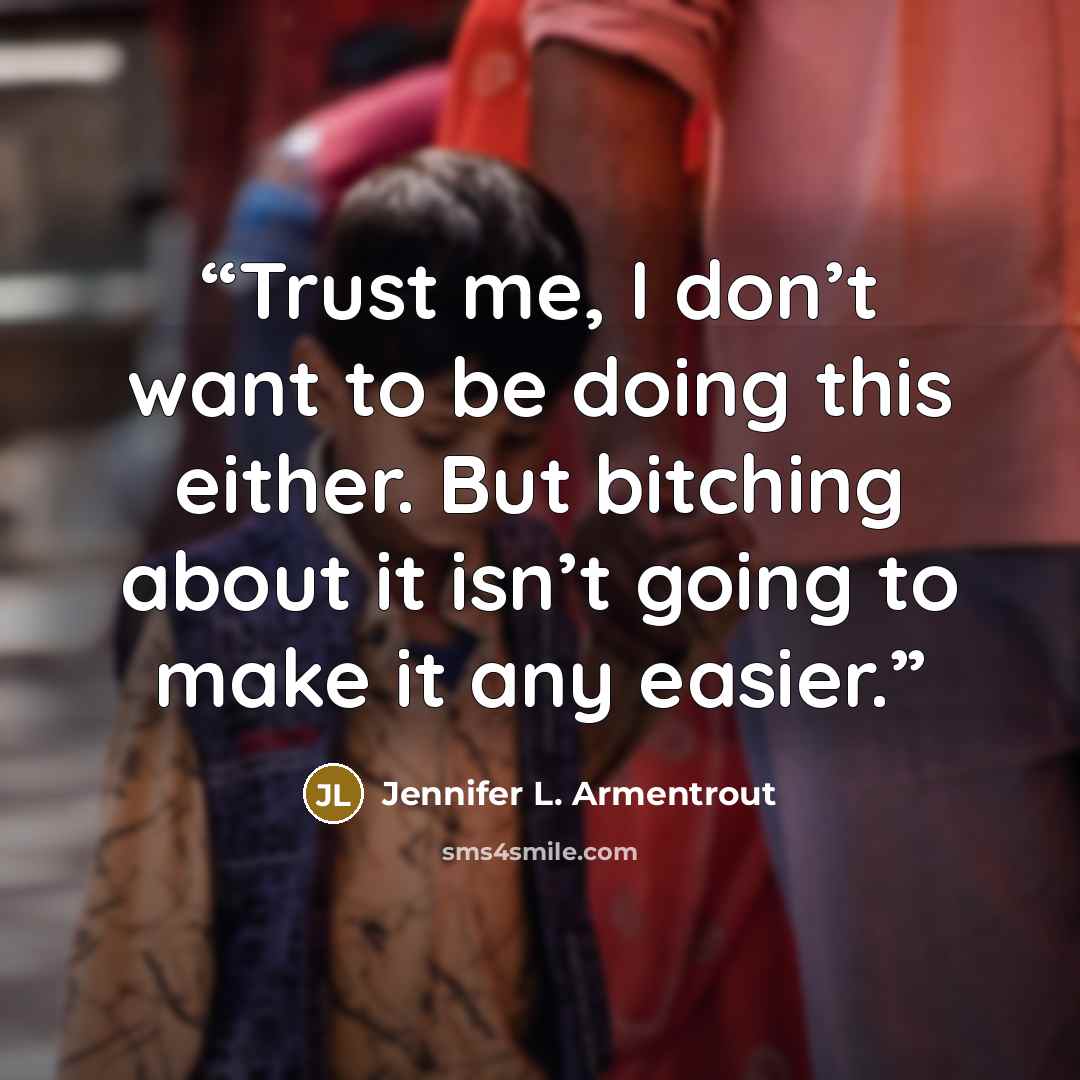 “Trust me, I don’t want to be doing this either. But bitching about it isn’t going to make it any easier.” quote by Jennifer L. Armentrout