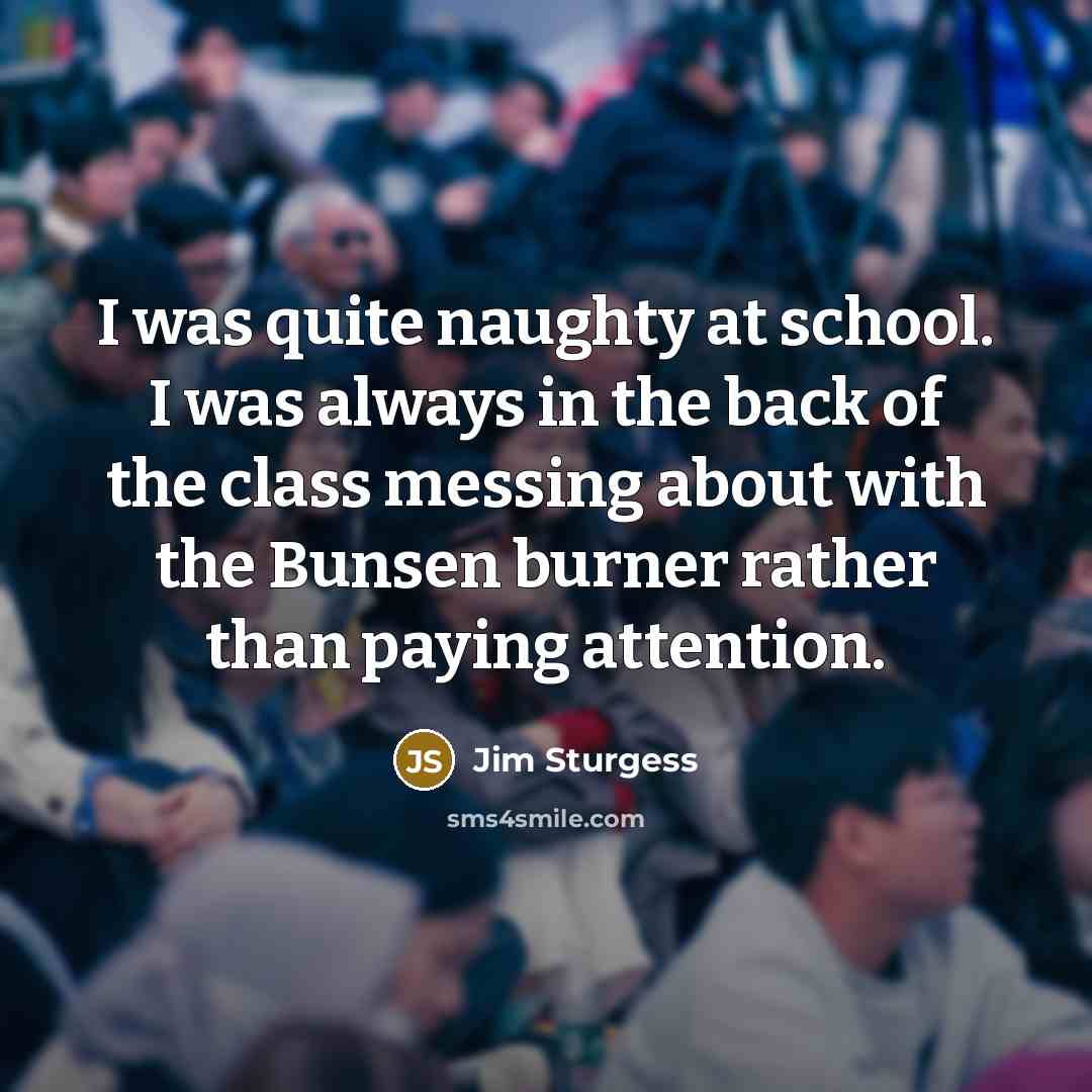 “I was quite naughty at school. I was always in…” quote by Jim Sturgess