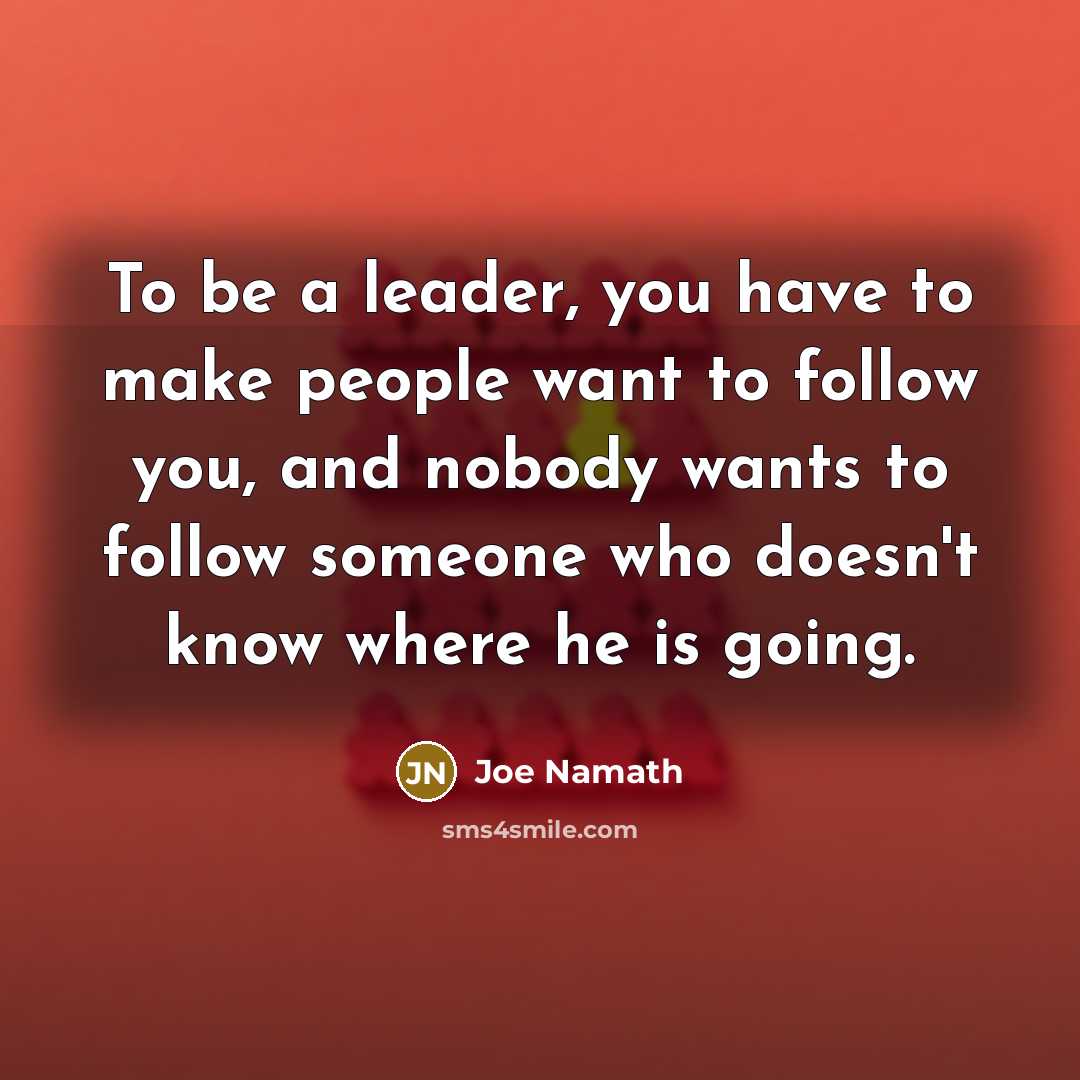 “To be a leader, you have to make people want…” quote by Joe Namath