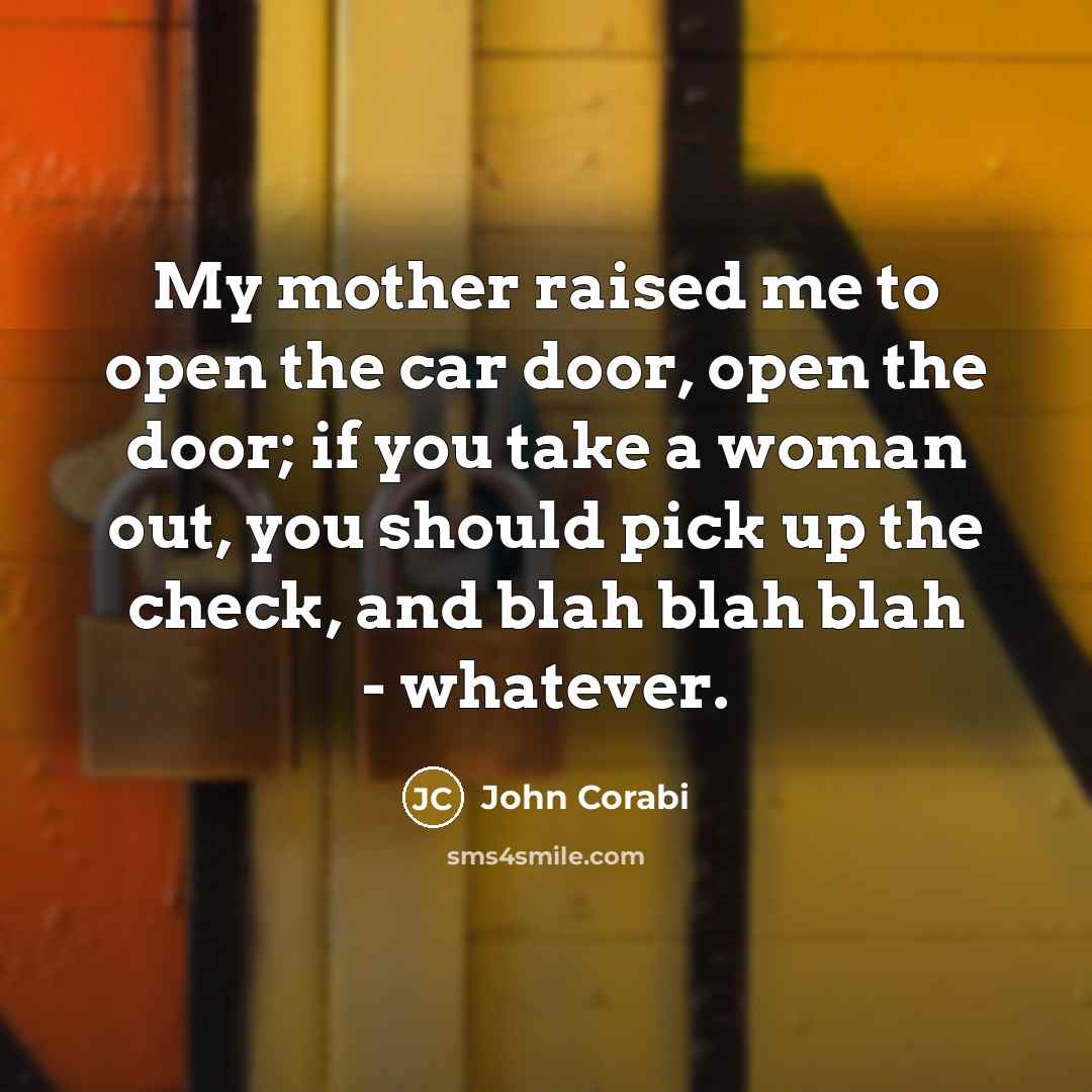 “My mother raised me to open the car door, open…” quote by John Corabi