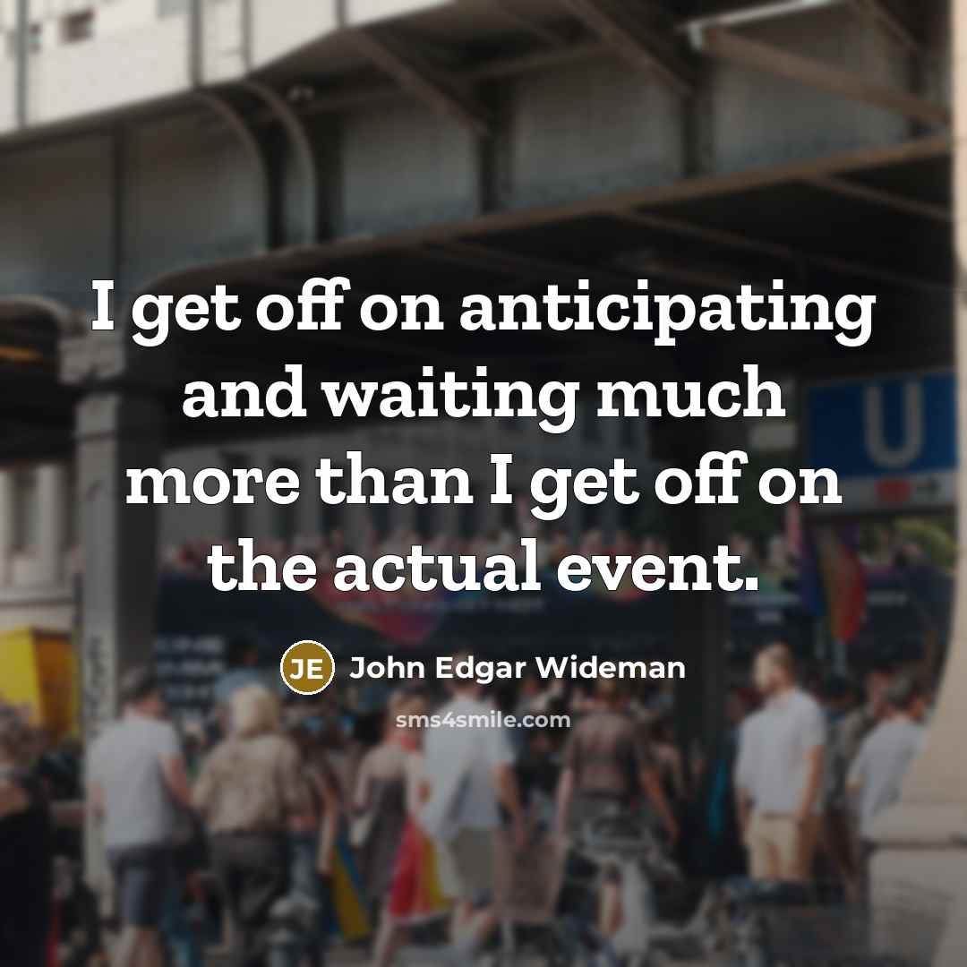 “I get off on anticipating and waiting much more than…” quote by John Edgar Wideman
