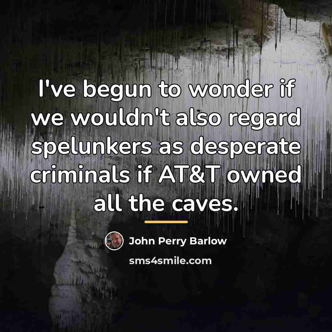 “I've begun to wonder if we wouldn't also regard spelunkers…” quote by John Perry Barlow