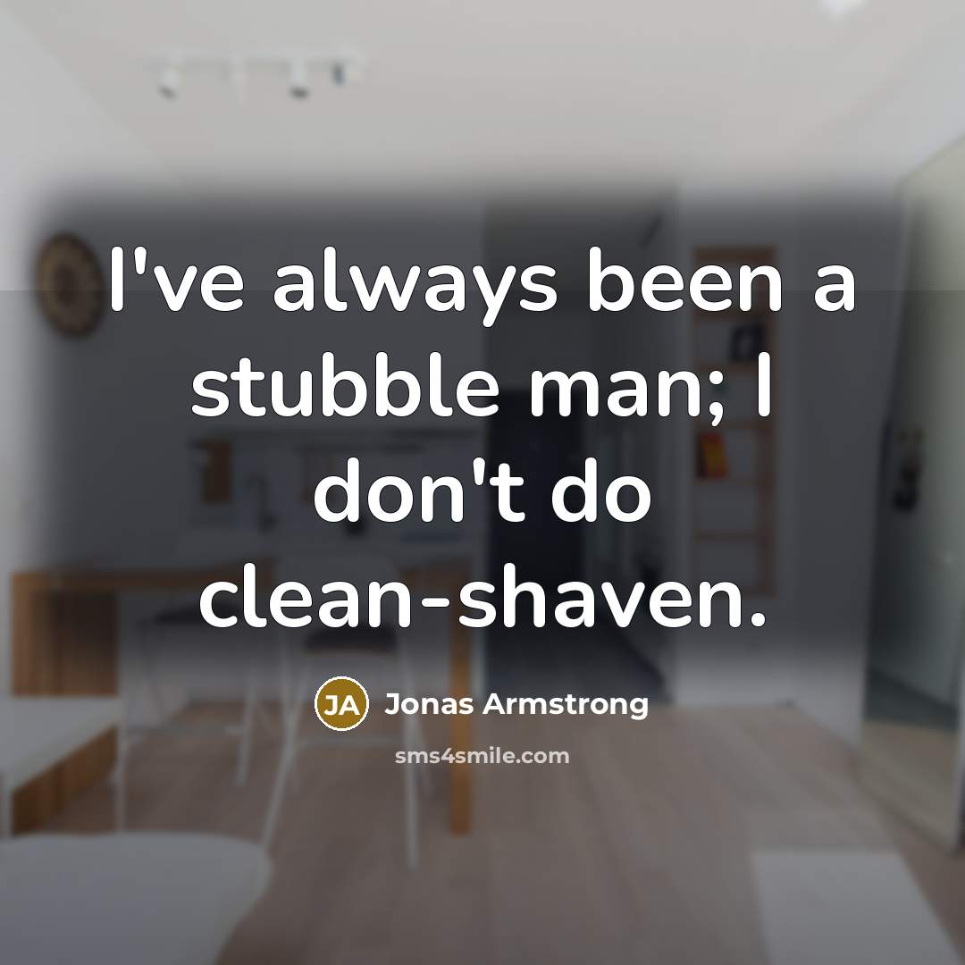 “I've always been a stubble man; I don't do clean-shaven.…” quote by Jonas Armstrong
