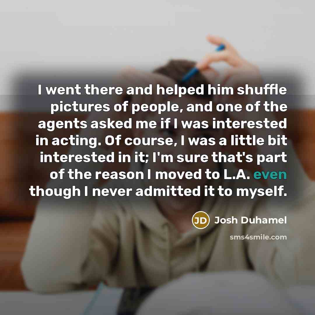 “I went there and helped him shuffle pictures of people,…” quote by Josh Duhamel